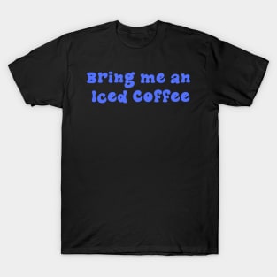 Bring me an Iced Coffee - Blue T-Shirt